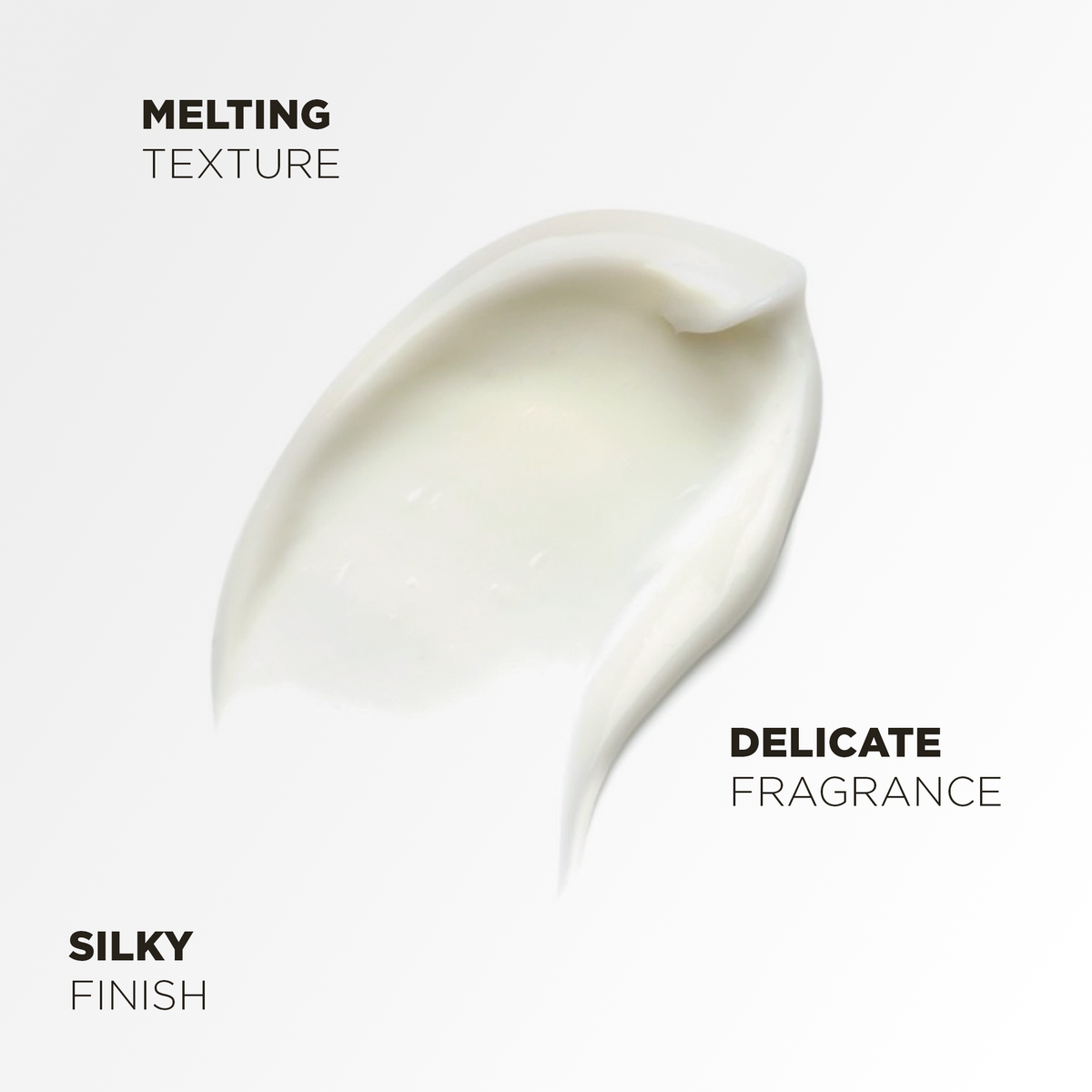 Melting cream texture, silky finish and delicate fragrance